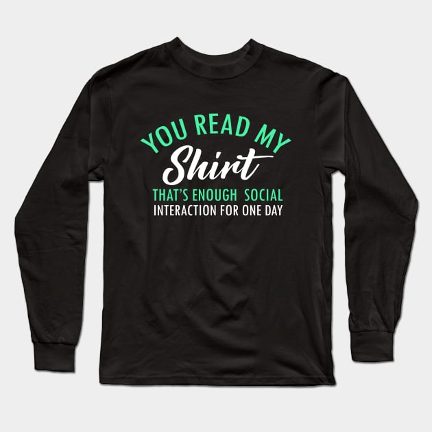 You Read My Shirt That's Enough Social Interaction Funny Sarcastic Gift Tee Long Sleeve T-Shirt by dianoo